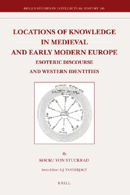 Locations of Knowledge in Medieval and Early Modern Europe: Esoteric Discourse and Western Identities by Kocku Von Stuckrad
