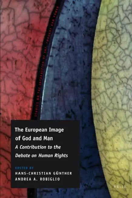The European Image of God and Man: A Contribution to the Debate on Human Rights by Hans-Christian Günther, Andrea A. Robiglio