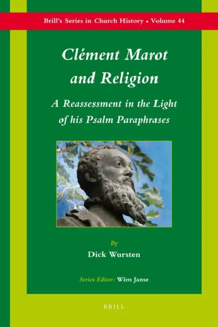 Clément Marot and Religion: A Re-Assessment in the Light of His Psalm Paraphrases by Dick Wursten