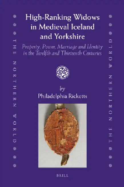 High-Ranking Widows in Medieval Iceland and Yorkshire: Property, Power, Marriage and Identity in the Twelfth and Thirteenth Centuries by Philadelphia Ricketts