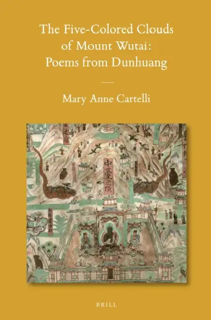 The Five-Colored Clouds of Mount Wutai: Poems from Dunhuang by Mary Anne Cartelli