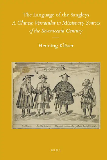 The Language of the Sangleys: A Chinese Vernacular in Missionary Sources of the Seventeenth Century by Henning Klöter