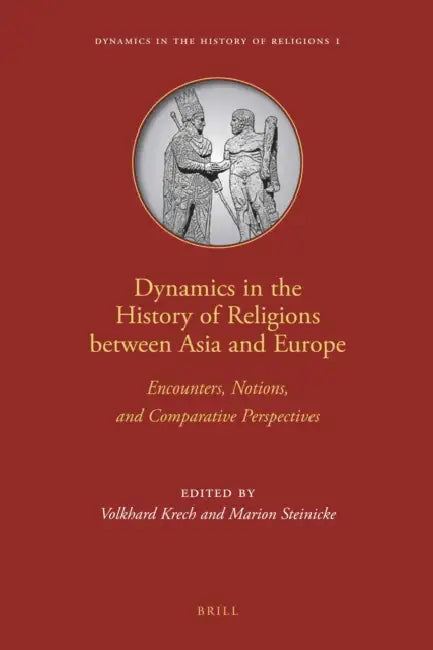 Dynamics in the History of Religions Between Asia and Europe: Encounters, Notions, and Comparative Perspectives by Volkhard Krech, Marion Steinicke
