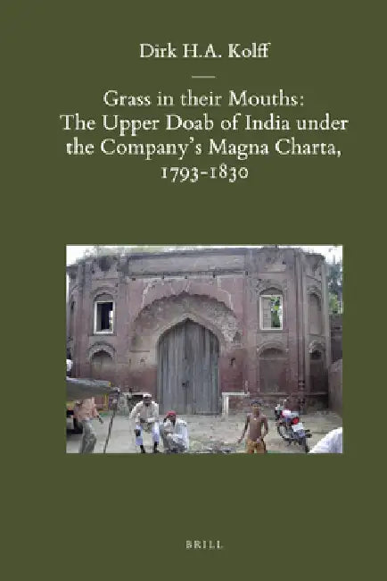 Grass in Their Mouths: The Upper Doab of India Under the Company's Magna Charta, 1793-1830 by Dirk H. a. Kolff