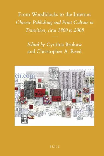 From Woodblocks to the Internet: Chinese Publishing and Print Culture in Transition, Circa 1800 to 2008 by Cynthia Brokaw, Christopher A. Reed