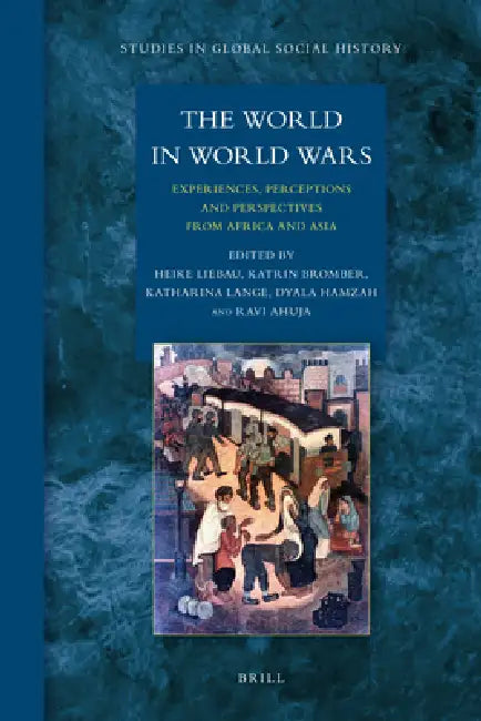 The World in World Wars: Experiences, Perceptions and Perspectives from Africa and Asia by Heike Liebau, Katrin Bromber, Katharina Lange
