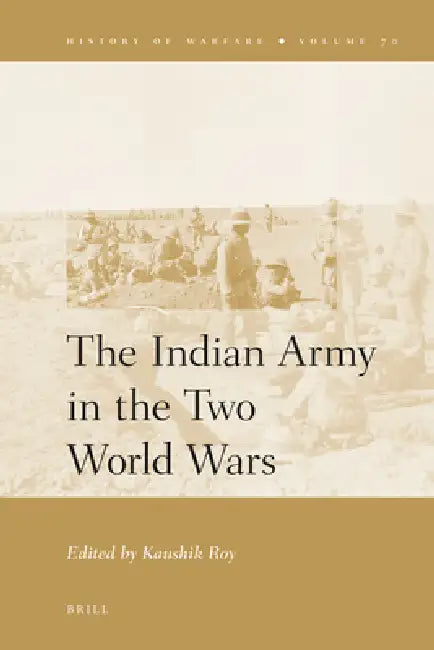 The Indian Army in the Two World Wars by Kaushik Roy