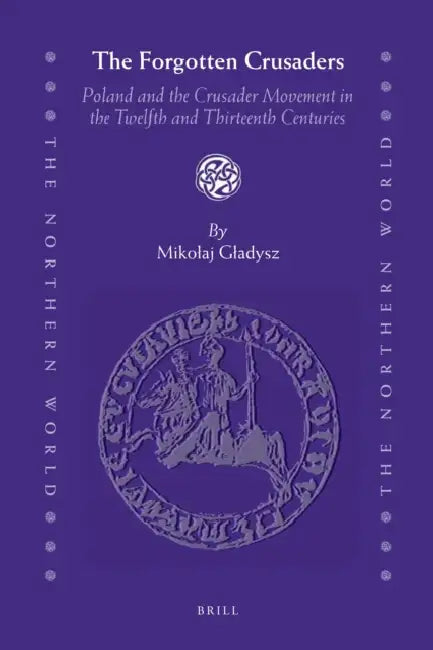 The Forgotten Crusaders: Poland and the Crusader Movement in the Twelfth and Thirteenth Centuries by Mikolaj Gladysz