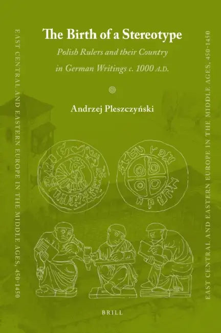 The Birth of a Stereotype: Polish Rulers and Their Country in German Writings C. 1000 A.D. by Andrzej Pleszczynski