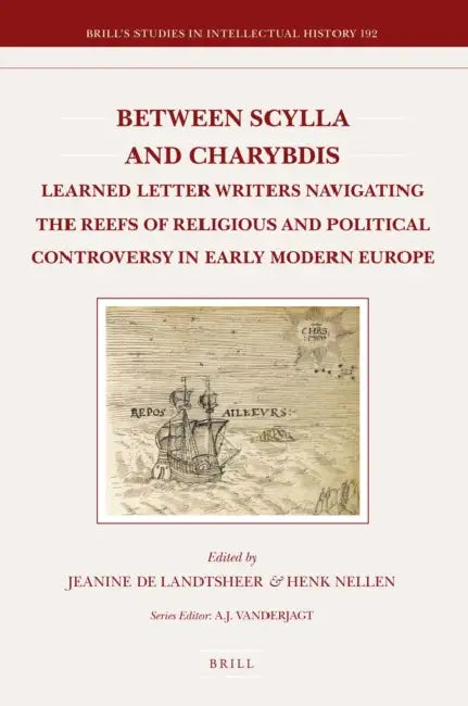 Between Scylla and Charybdis: Learned Letter Writers Navigating the Reefs of Religious and Political Controversy in Early Modern Europe by Colette Nativel, Jeanine De Landtsheer, Henk J. M. Nellen