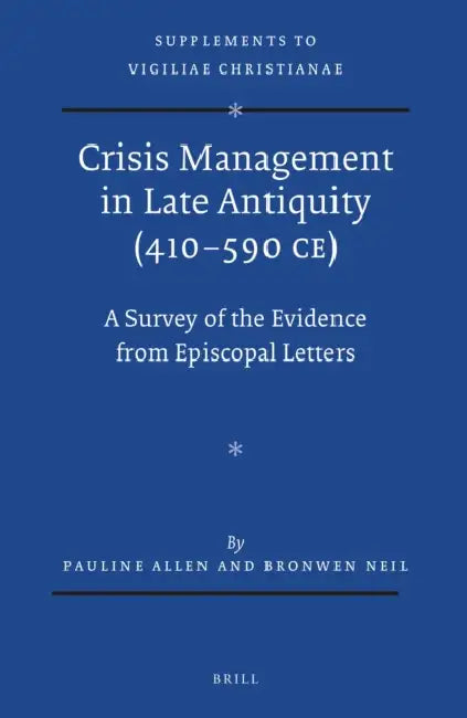 Crisis Management in Late Antiquity (410-590 CE): A Survey of the Evidence from Episcopal Letters by Pauline Allen, Bronwen Neil