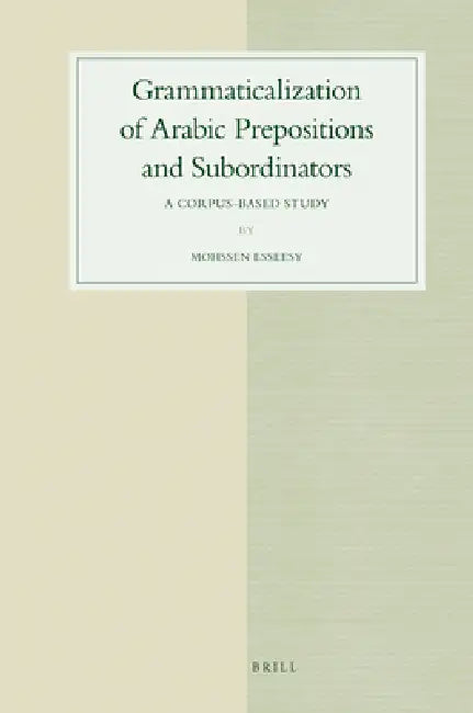 Grammaticalization of Arabic Prepositions and Subordinators: A Corpus-Based Study by Mohssen Esseesy