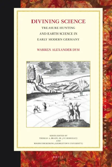 Divining Science: Treasure Hunting and Earth Science in Early Modern Germany by Warren Dym