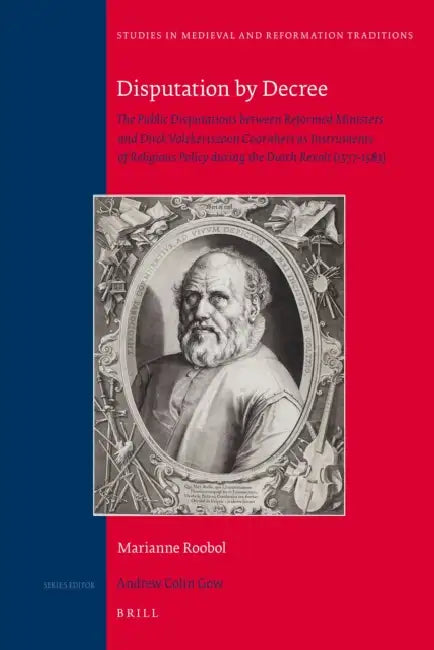 Disputation by Decree: The Public Disputations Between Reformed Ministers and Dirck Volckertszoon Coornhert as Instruments of Religious Policy During by Paul Arblaster, Marianne Roobol