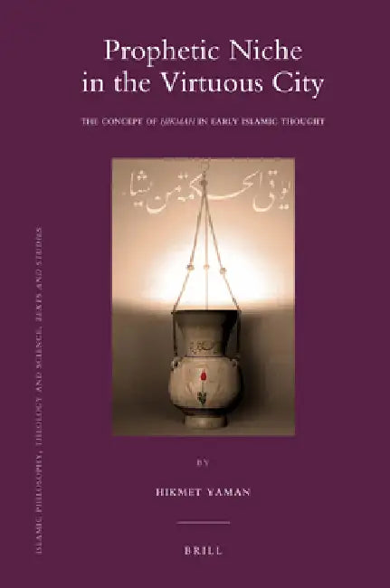 Prophetic Niche in the Virtuous City: The Concept of Hikmah in Early Islamic Thought by Hikmet Yaman
