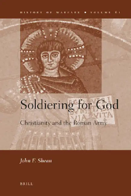 Soldiering for God: Christianity and the Roman Army by John F. Shean