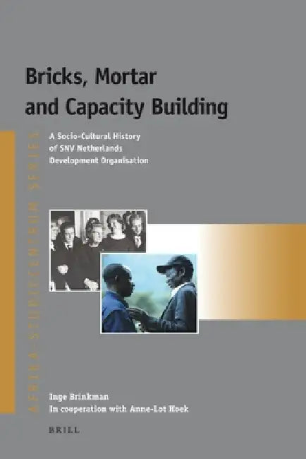 Bricks, Mortar and Capacity Building: A Socio-Cultural History of Snv Netherlands Development Organisation by Inge Brinkman