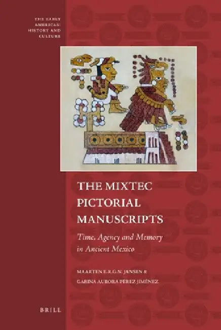 The Mixtec Pictorial Manuscripts: Time, Agency and Memory in Ancient Mexico by Maarten Jansen, Gabina Aurora Pérez Jiménez