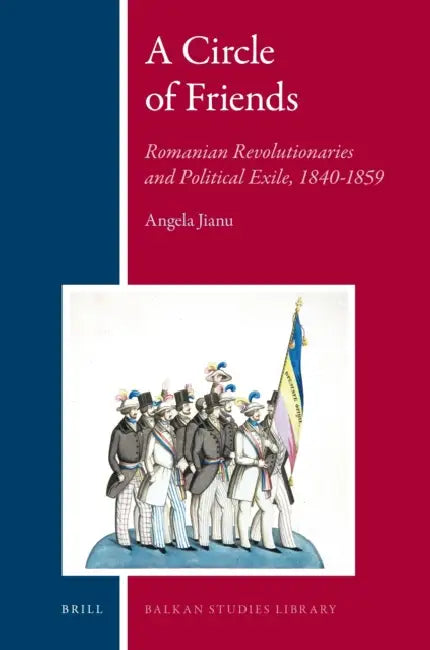 A Circle of Friends: Romanian Revolutionaries and Political Exile, 1840-1859 by Angela Jianu