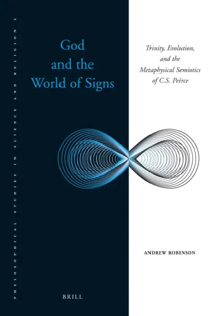 God and the World of Signs: Trinity, Evolution, and the Metaphysical Semiotics of C. S. Peirce by Andrew Robinson