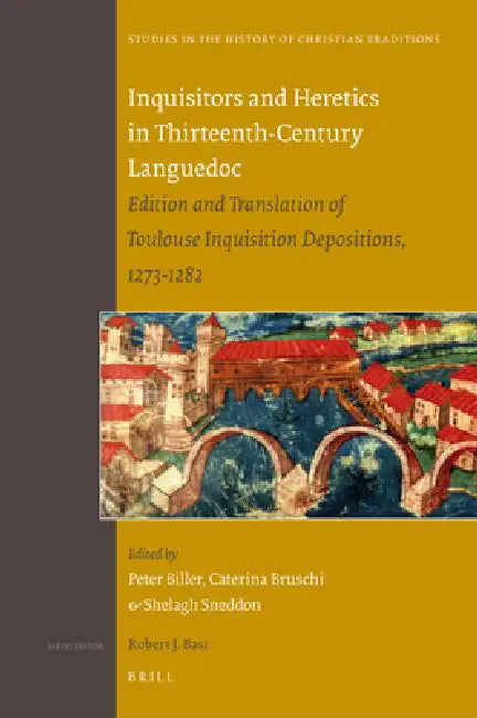Inquisitors and Heretics in Thirteenth-Century Languedoc: Edition and Translation of Toulouse Inquisition Depositions, 1273-1282 by Peter Biller, Caterina Bruschi, Shelagh Sneddon