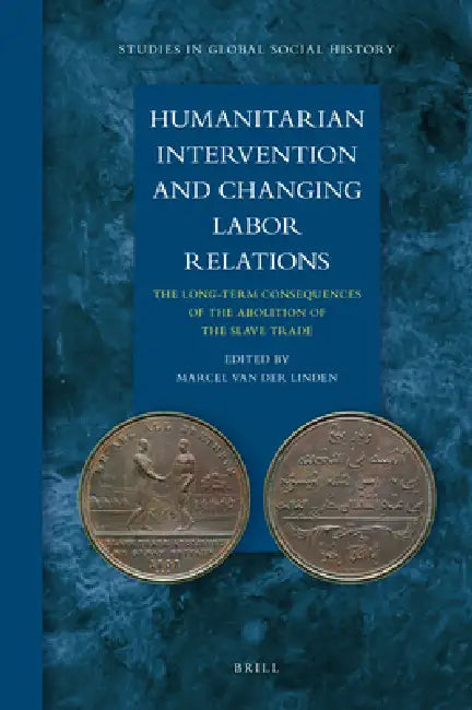 Humanitarian Intervention and Changing Labor Relations: The Long-Term Consequences of the Abolition of the Slave Trade by Marcel Van Der Linden