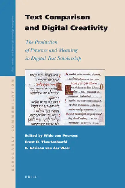 Text Comparison and Digital Creativity: The Production of Presence and Meaning in Digital Text Scholarship by Willem Th Van Peursen, Ernst Thoutenhoofd, Adriaan Van Der Weel
