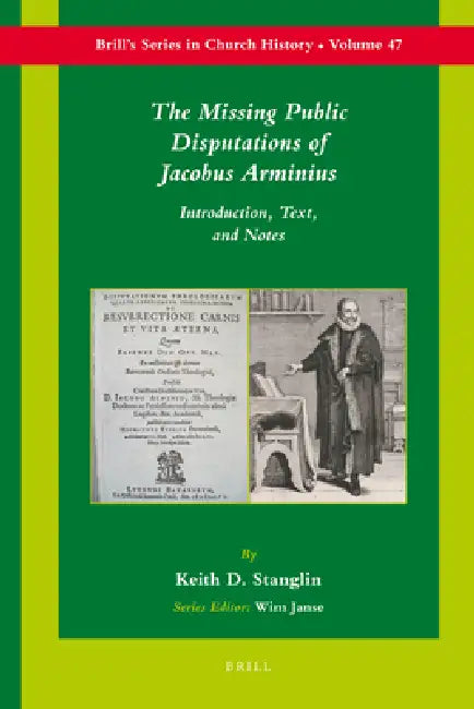 The Missing Public Disputations of Jacobus Arminius: Introduction, Text, and Notes by Keith D. Stanglin