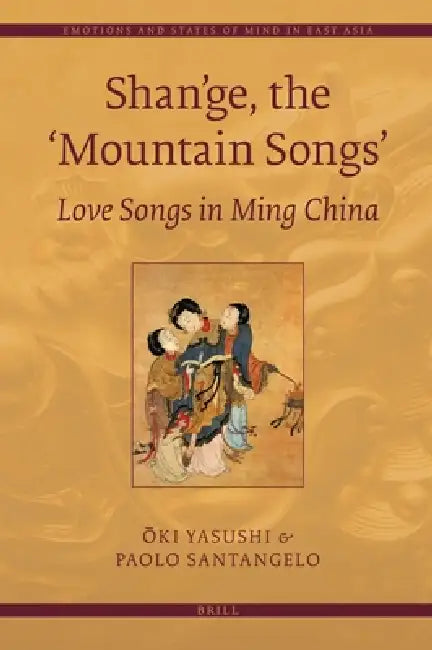 Shan'ge, the 'Mountain Songs': Love Songs in Ming China by Yasushi Ōki, Paolo Santangelo