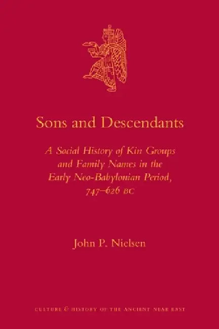 Sons and Descendants: A Social History of Kin Groups and Family Names in the Early Neo-Babylonian Period, 747-626 BC by John P. Nielsen