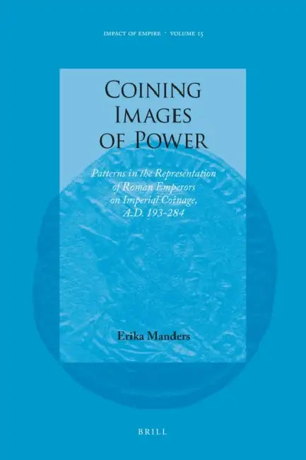 Coining Images of Power: Patterns in the Representation of Roman Emperors on Imperial Coinage, A.D. 193-284 by Erika Manders