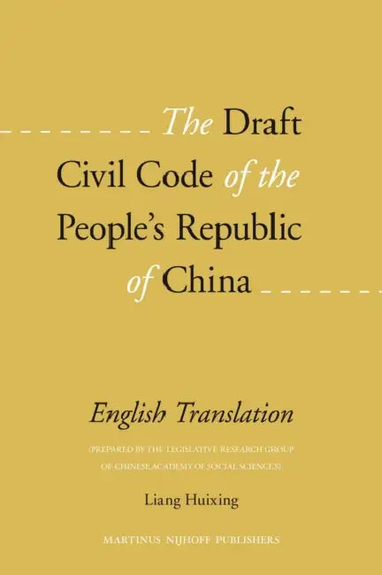 The Draft Civil Code of the People's Republic of China: English Translation (Prepared by the Legislative Research Group of the Chinese Academy of Soci by Huixing Liang
