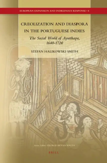Creolization and Diaspora in the Portuguese Indies: The Social World of Ayutthaya, 1640-1720 by Stefan Halikowski Smith