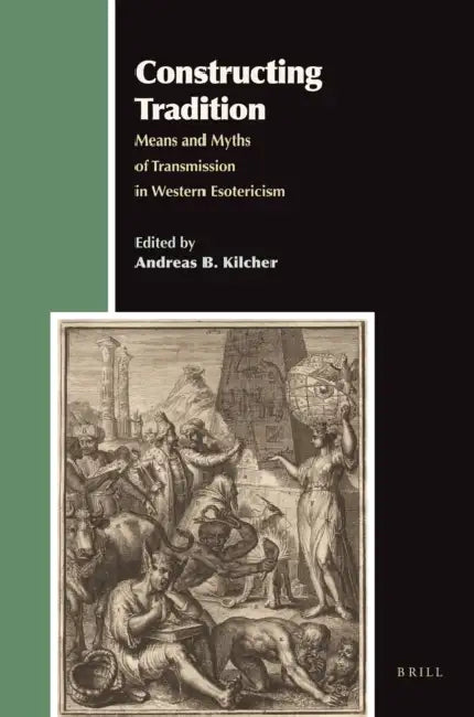 Constructing Tradition: Means and Myths of Transmission in Western Esotericism by Andreas Kilcher