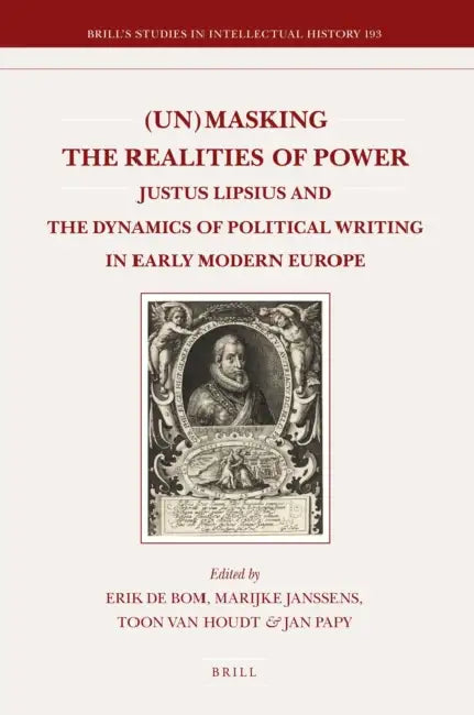 (Un)Masking the Realities of Power: Justus Lipsius and the Dynamics of Political Writing in Early Modern Europe by Diana Stanciu, Harro Höpfl, Harald E. Braun