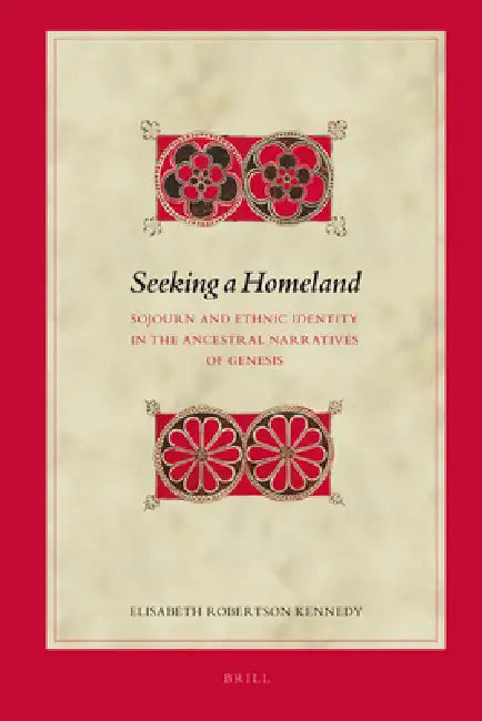 Seeking a Homeland: Sojourn and Ethnic Identity in the Ancestral Narratives of Genesis by Elisabeth Robertson Kennedy