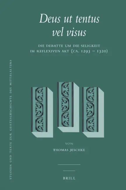 Deus UT Tentus Vel Visus: Die Debatte Um Die Seligkeit Im Reflexiven Akt (Ca. 1293 - 1320) by Thomas Jeschke