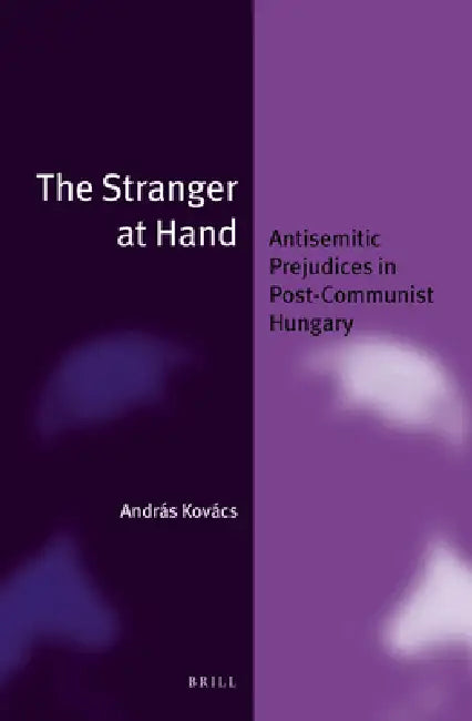 The Stranger at Hand: Antisemitic Prejudices in Post-Communist Hungary by András Kovács