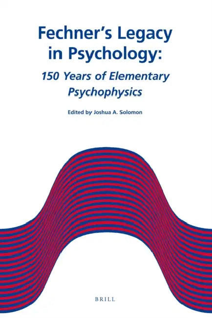 Fechner's Legacy in Psychology: 150 Years of Elementary Psychophysics by Joshua A. Solomon