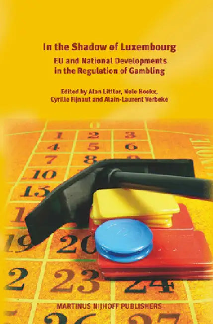 In the Shadow of Luxembourg: EU and National Developments in the Regulation of Gambling by Alan Littler, Nele Hoekx, Cyrille J. C. F. Fijnaut