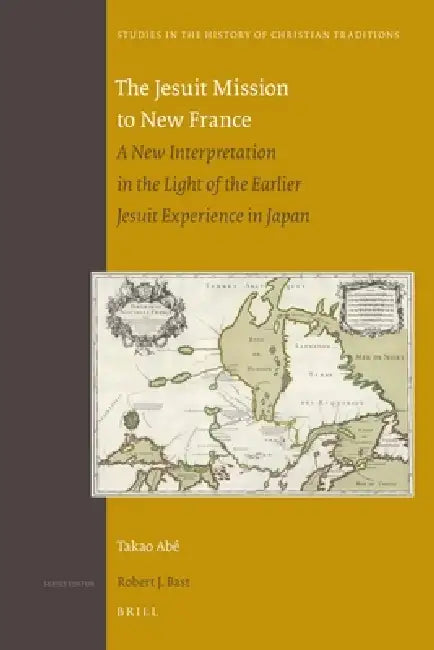 The Jesuit Mission to New France: A New Interpretation in the Light of the Earlier Jesuit Experience in Japan by Takao Abé