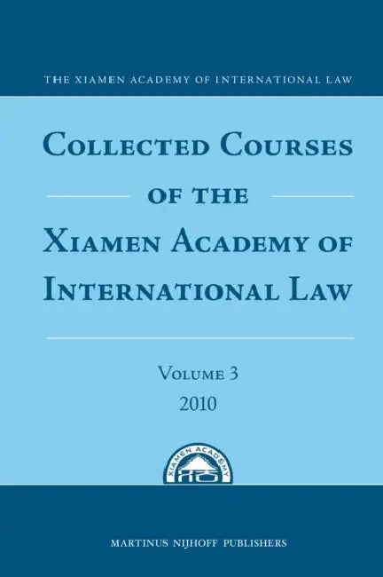 Collected Courses of the Xiamen Academy of International Law, Volume 3 (2010) by The Xiamen Academy of International Law