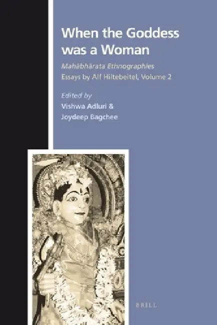 When the Goddess Was a Woman: Mahābhārata Ethnographies - Essays by Alf Hiltebeitel, Volume 2 by Vishwa Adluri, Joydeep Bagchee