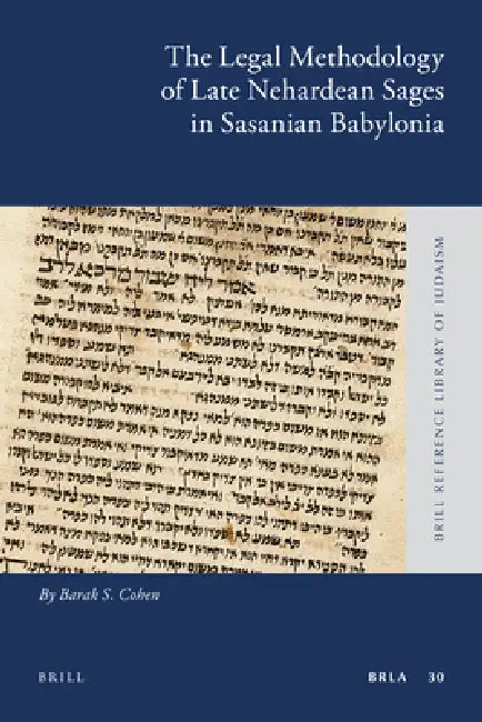 The Legal Methodology of Late Nehardean Sages in Sasanian Babylonia by Barak S. Cohen