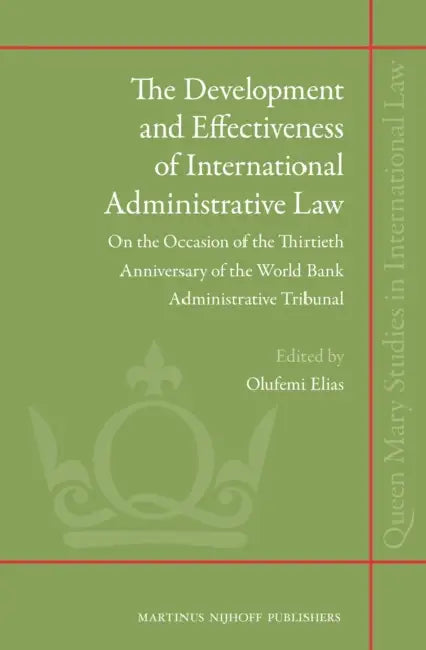 The Development and Effectiveness of International Administrative Law: On the Occasion of the Thirtieth Anniversary of the World Bank Administrative T by Olufemi Elias