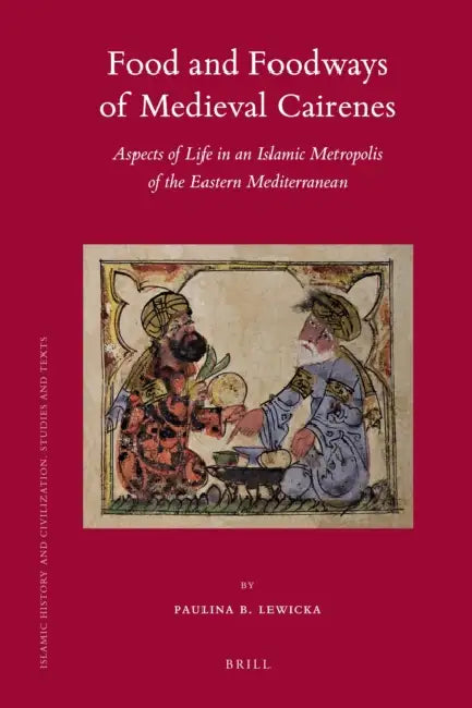 Food and Foodways of Medieval Cairenes: Aspects of Life in an Islamic Metropolis of the Eastern Mediterranean by Paulina Lewicka
