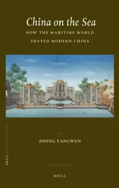 China on the Sea: How the Maritime World Shaped Modern China by Zheng Yangwen