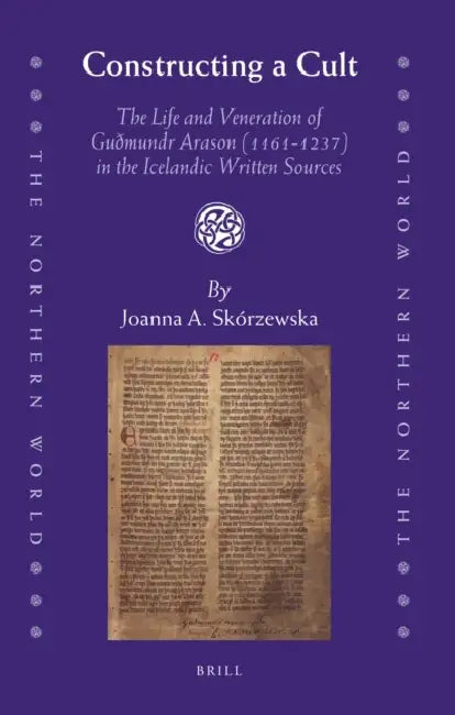 Constructing a Cult: The Life and Veneration of Guðmundr Arason (1161-1237) in the Icelandic Written Sources by Joanna Skórzewska