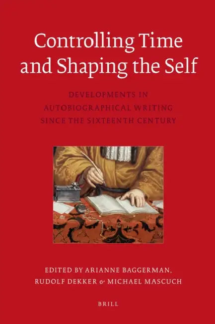 Controlling Time and Shaping the Self: Developments in Auto Biographical Writing Since the Sixteenth Century by Marie-Danielle Leruez, Arianne Baggerman, Rudolf M. Dekker