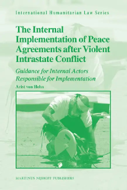The Internal Implementation of Peace Agreements After Violent Intrastate Conflict: Guidance for Internal Actors Responsible for Implementation by Arist Von Hehn